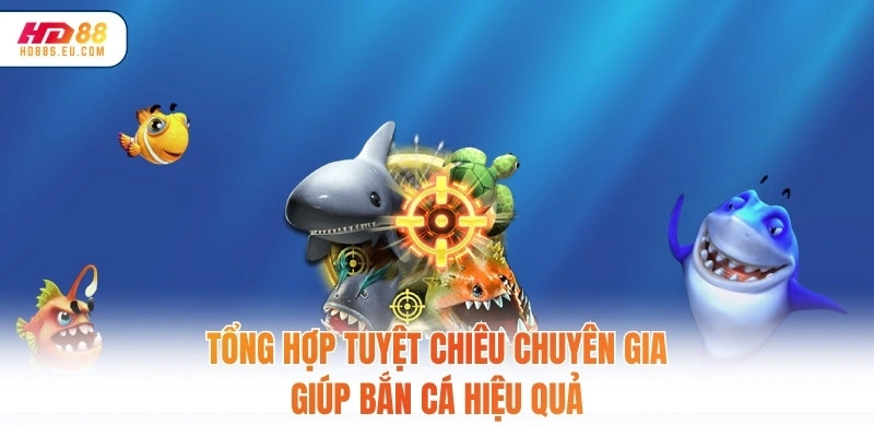 Tổng hợp tuyệt chiêu chuyên gia giúp bắn cá hiệu quả