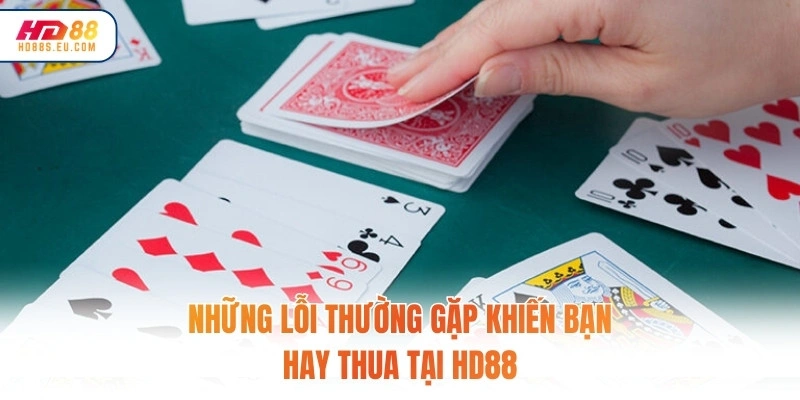 Những lỗi thường gặp khiến bạn hay thua tại HD88