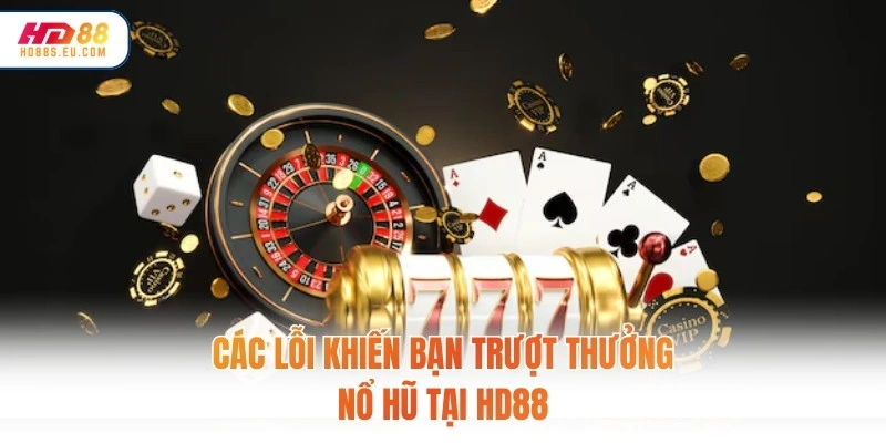 Các lỗi khiến bạn trượt thưởng nổ hũ tại HD88