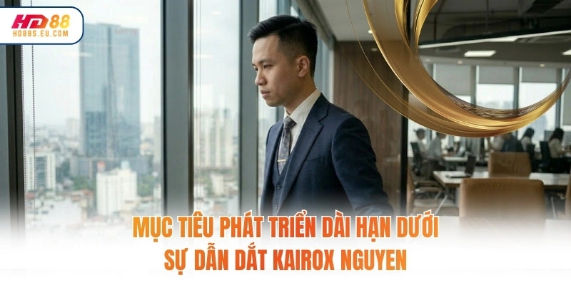 Mục tiêu phát triển dài hạn dưới sự dẫn dắt Kairox Nguyen