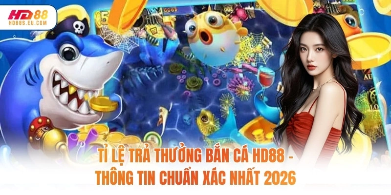 Tỉ Lệ Trả Thưởng Bắn Cá HD88 – Thông Tin Chuẩn Xác Nhất 2026
