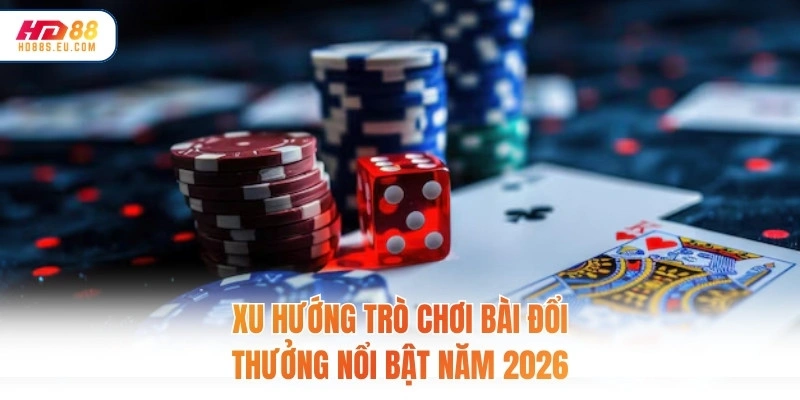 Xu hướng trò chơi bài đổi thưởng nổi bật năm 2026