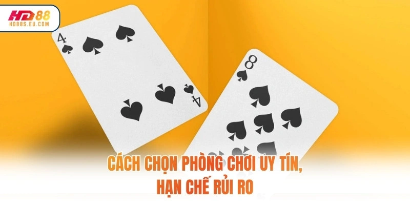 Cách chọn phòng chơi uy tín, hạn chế rủi ro